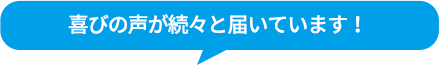 喜びの声が続々と届いています！