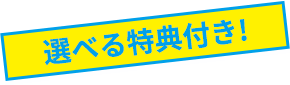  選べる特典付き！